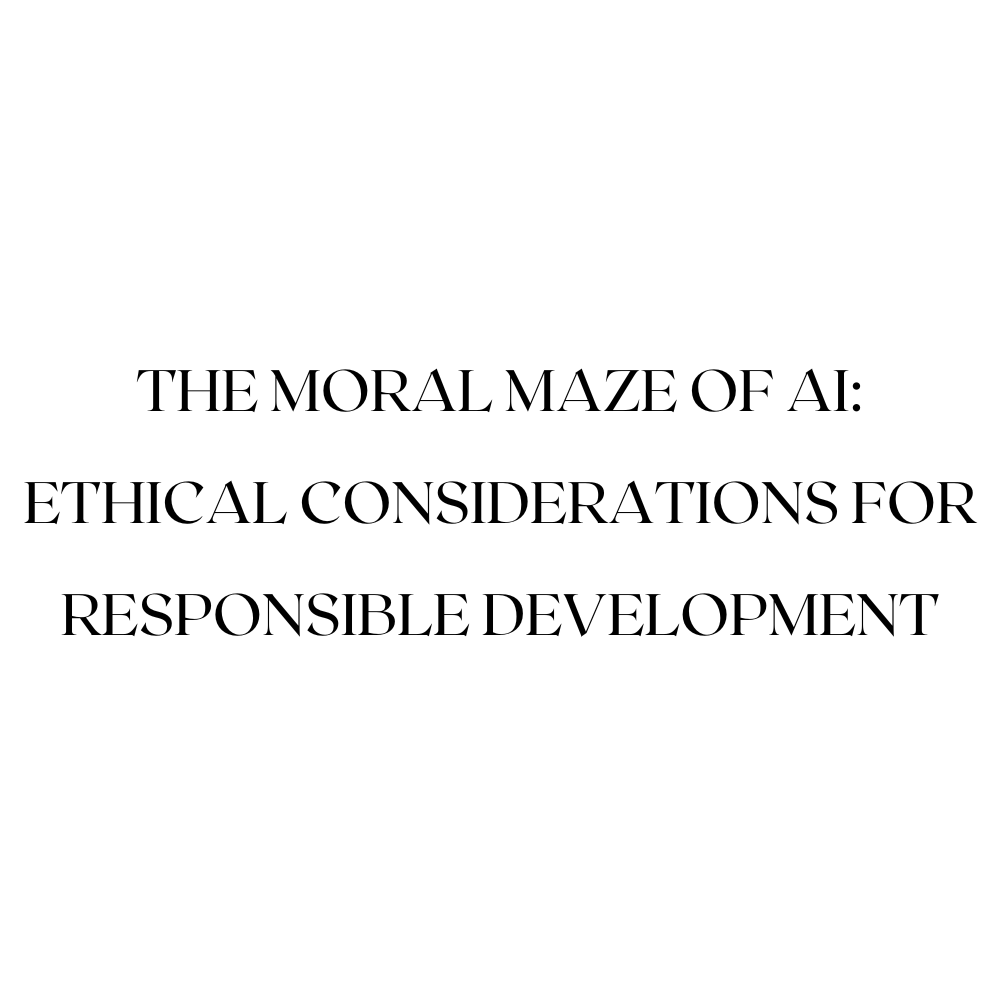 The Moral Maze of AI: Ethical Considerations for Responsible Development
